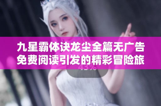 九星霸体诀龙尘全篇无广告免费阅读引发的精彩冒险旅程
