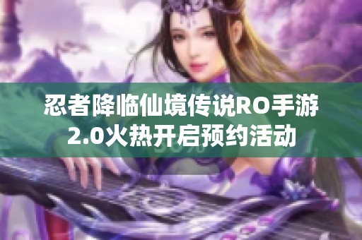 忍者降临仙境传说RO手游2.0火热开启预约活动