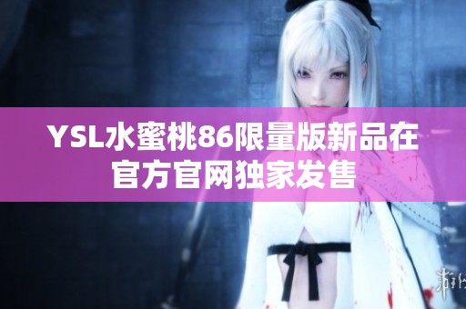 YSL水蜜桃86限量版新品在官方官网独家发售