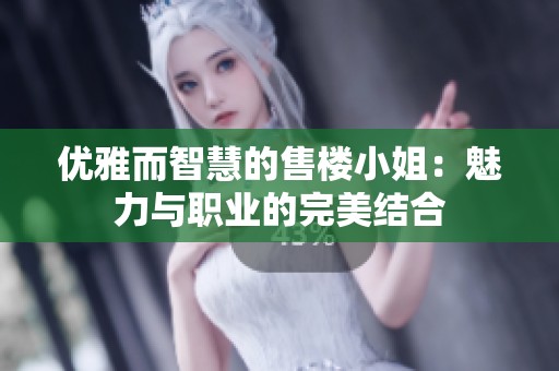 优雅而智慧的售楼小姐：魅力与职业的完美结合