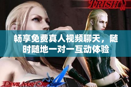 畅享免费真人视频聊天，随时随地一对一互动体验