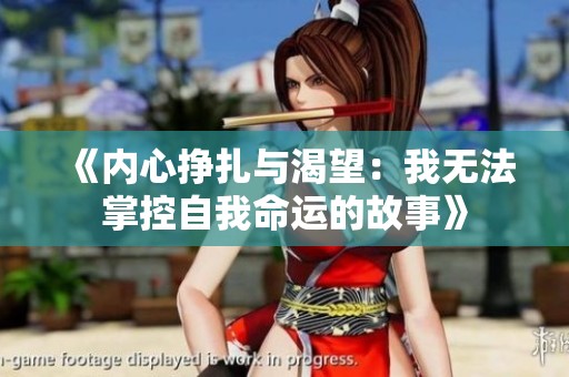 《内心挣扎与渴望：我无法掌控自我命运的故事》