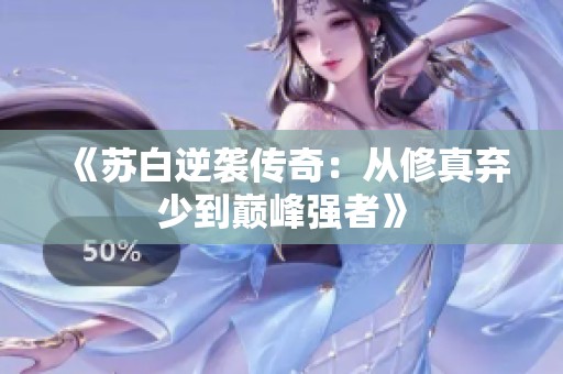 《苏白逆袭传奇：从修真弃少到巅峰强者》