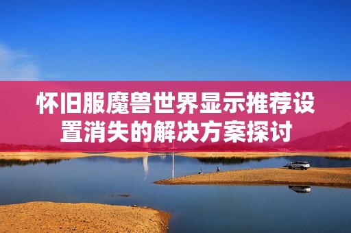 怀旧服魔兽世界显示推荐设置消失的解决方案探讨