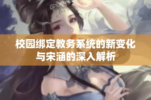 校园绑定教务系统的新变化与宋涵的深入解析