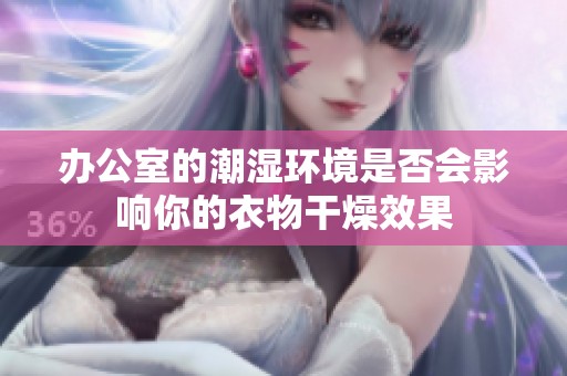 办公室的潮湿环境是否会影响你的衣物干燥效果