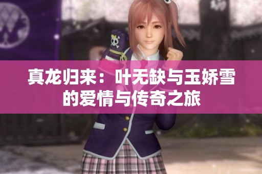 真龙归来：叶无缺与玉娇雪的爱情与传奇之旅