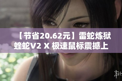 【节省20.62元】雷蛇炼狱蝰蛇V2 X 极速鼠标震撼上市