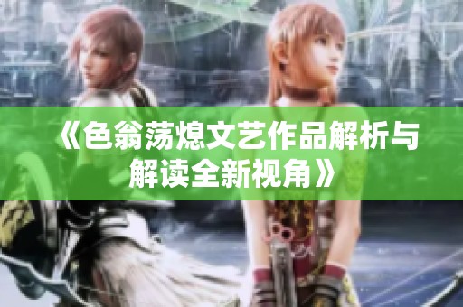《色翁荡熄文艺作品解析与解读全新视角》