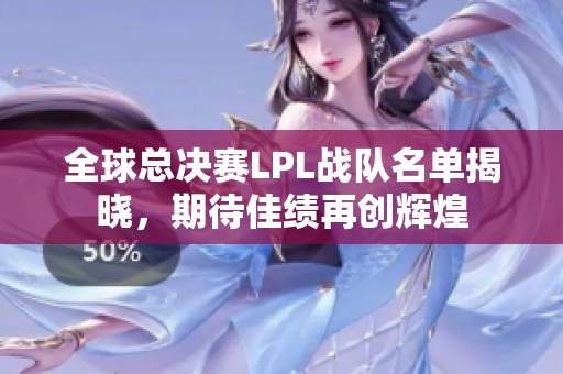 全球总决赛LPL战队名单揭晓，期待佳绩再创辉煌