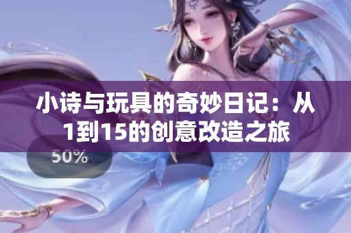 小诗与玩具的奇妙日记：从1到15的创意改造之旅