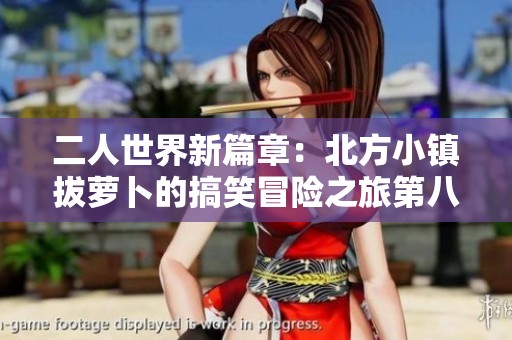 二人世界新篇章：北方小镇拔萝卜的搞笑冒险之旅第八集