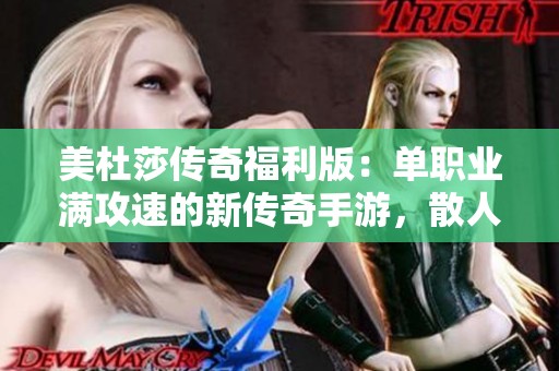 美杜莎传奇福利版：单职业满攻速的新传奇手游，散人玩家的最佳选择