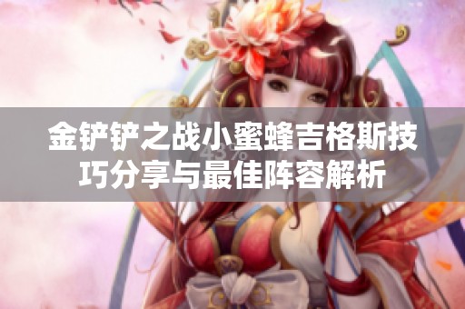 金铲铲之战小蜜蜂吉格斯技巧分享与最佳阵容解析