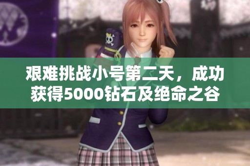 艰难挑战小号第二天，成功获得5000钻石及绝命之谷几乎毕业