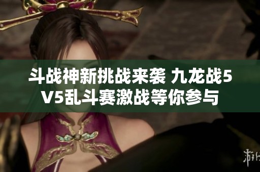 斗战神新挑战来袭 九龙战5V5乱斗赛激战等你参与