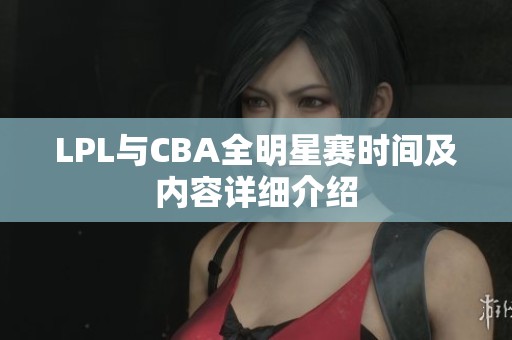 LPL与CBA全明星赛时间及内容详细介绍