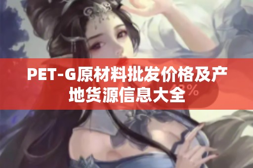 PET-G原材料批发价格及产地货源信息大全