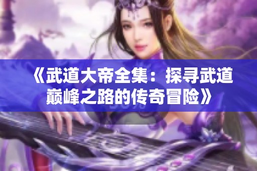 《武道大帝全集：探寻武道巅峰之路的传奇冒险》