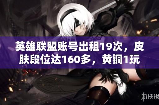 英雄联盟账号出租19次，皮肤段位达160多，黄铜1玩家攻略揭秘