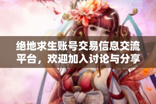 绝地求生账号交易信息交流平台，欢迎加入讨论与分享