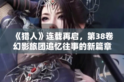 《猎人》连载再启，第38卷幻影旅团追忆往事的新篇章