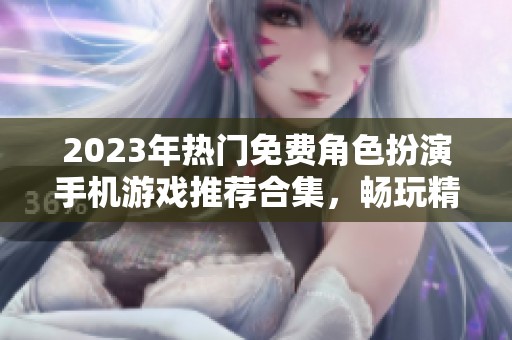 2023年热门免费角色扮演手机游戏推荐合集，畅玩精彩冒险