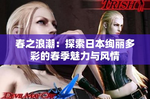 春之浪潮：探索日本绚丽多彩的春季魅力与风情
