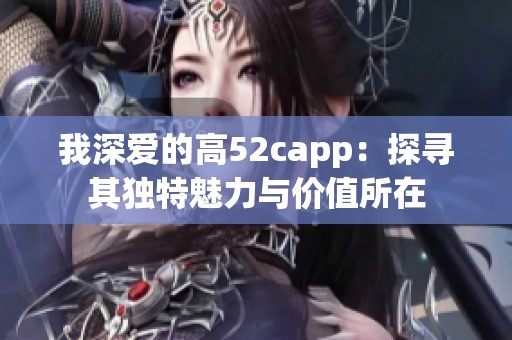 我深爱的高52capp：探寻其独特魅力与价值所在