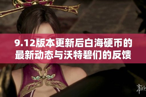 9.12版本更新后白海硬币的最新动态与沃特碧们的反馈分析