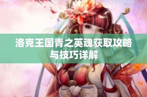 洛克王国青之英魂获取攻略与技巧详解