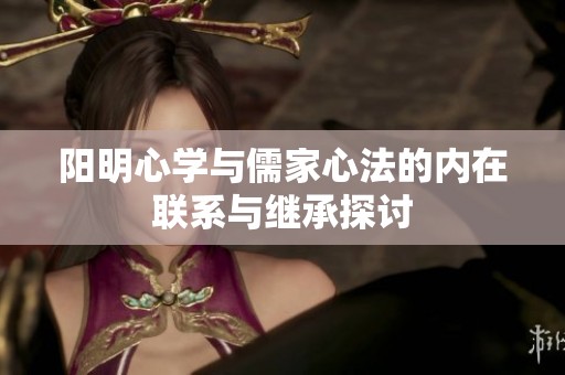 阳明心学与儒家心法的内在联系与继承探讨