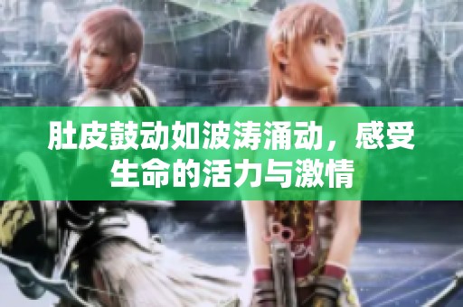 肚皮鼓动如波涛涌动，感受生命的活力与激情