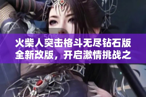 火柴人突击格斗无尽钻石版全新改版，开启激情挑战之旅