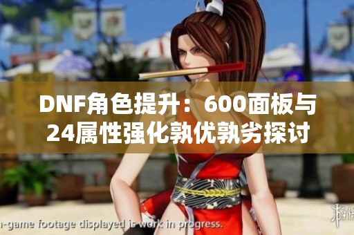 DNF角色提升：600面板与24属性强化孰优孰劣探讨