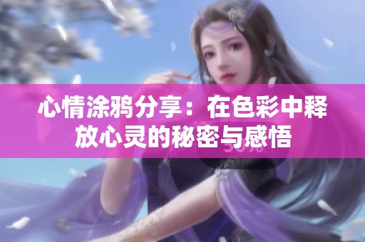 心情涂鸦分享：在色彩中释放心灵的秘密与感悟