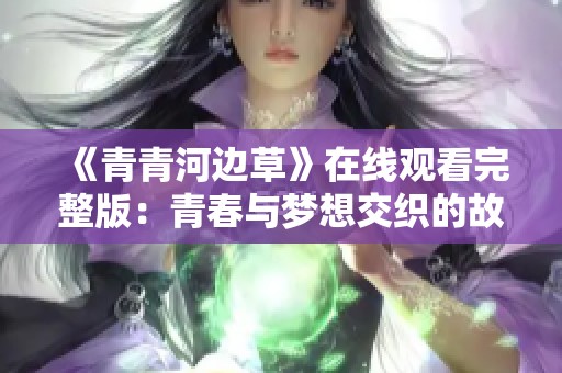《青青河边草》在线观看完整版：青春与梦想交织的故事