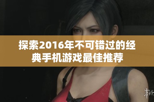 探索2016年不可错过的经典手机游戏最佳推荐
