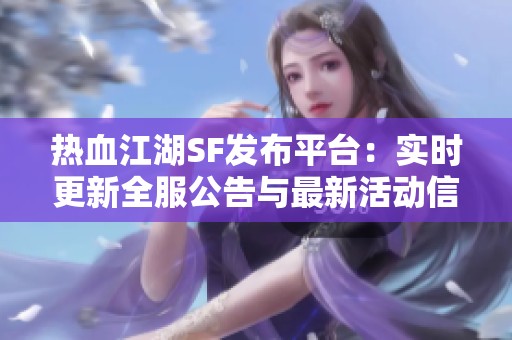 热血江湖SF发布平台：实时更新全服公告与最新活动信息