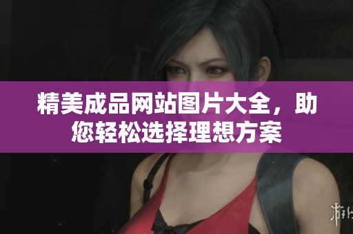 精美成品网站图片大全，助您轻松选择理想方案
