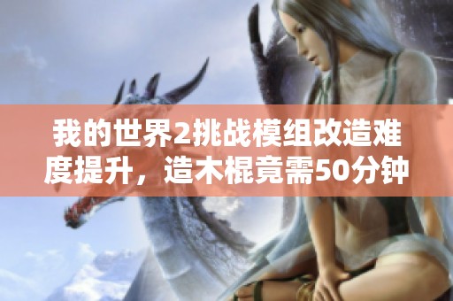 我的世界2挑战模组改造难度提升，造木棍竟需50分钟