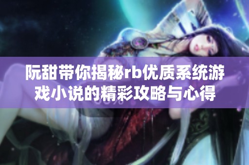 阮甜带你揭秘rb优质系统游戏小说的精彩攻略与心得