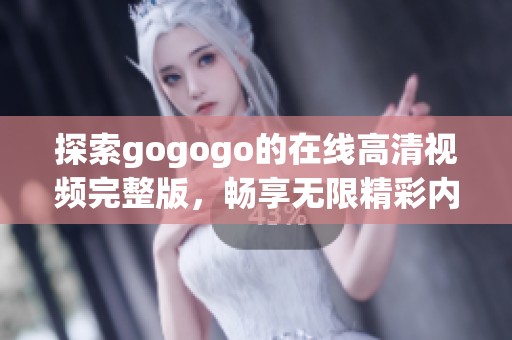 探索gogogo的在线高清视频完整版，畅享无限精彩内容