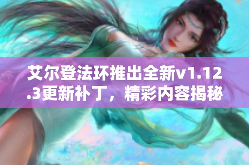 艾尔登法环推出全新v1.12.3更新补丁，精彩内容揭秘