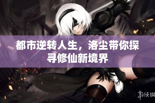 都市逆转人生，洛尘带你探寻修仙新境界
