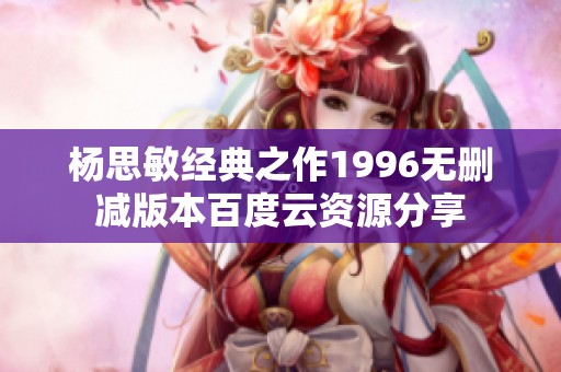 杨思敏经典之作1996无删减版本百度云资源分享