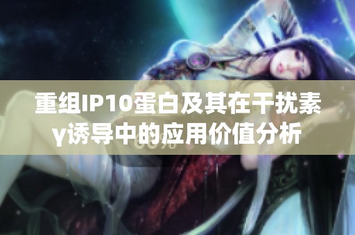 重组IP10蛋白及其在干扰素γ诱导中的应用价值分析