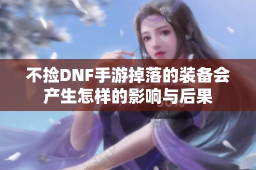 不捡DNF手游掉落的装备会产生怎样的影响与后果