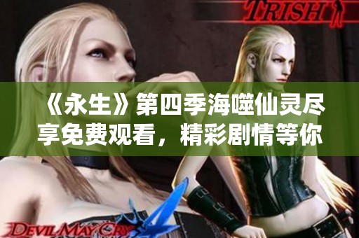 《永生》第四季海噬仙灵尽享免费观看，精彩剧情等你体验