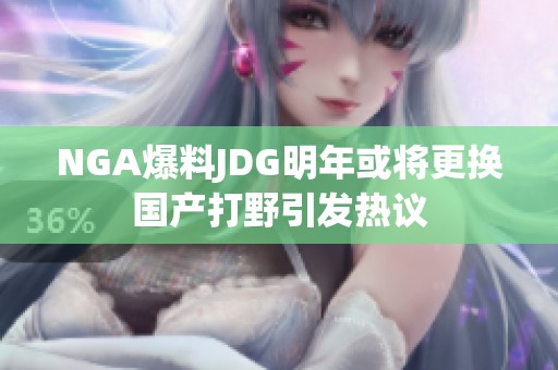NGA爆料JDG明年或将更换国产打野引发热议